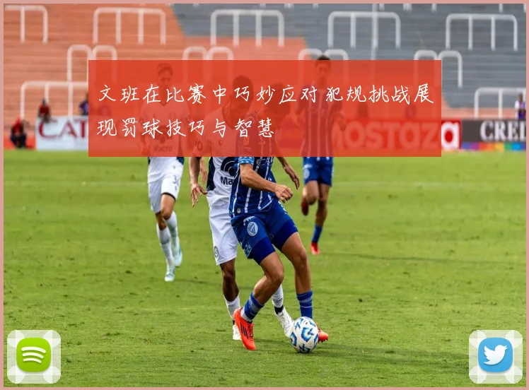 文班在比赛中巧妙应对犯规挑战展现罚球技巧与智慧