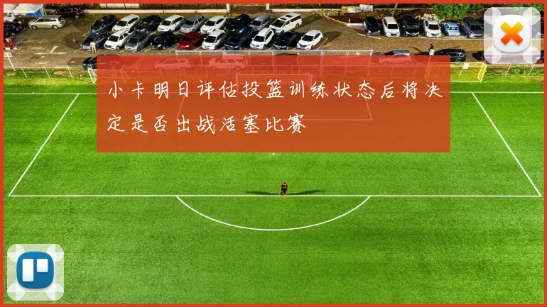 小卡明日评估投篮训练状态后将决定是否出战活塞比赛