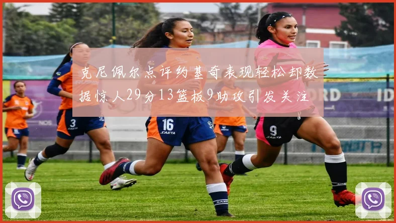 克尼佩尔点评约基奇表现轻松却数据惊人29分13篮板9助攻引发关注