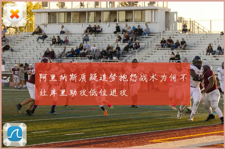 阿里纳斯质疑追梦抱怨战术为何不让库里助攻低位进攻